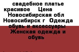 свадебное платье красивое  › Цена ­ 8 000 - Новосибирская обл., Новосибирск г. Одежда, обувь и аксессуары » Женская одежда и обувь   